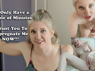 We Have Five Minutes! I Want You to Impregnate Me!